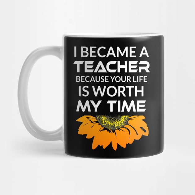 I Became a Teacher Because Your Life is Worth My Time by Cool and Awesome